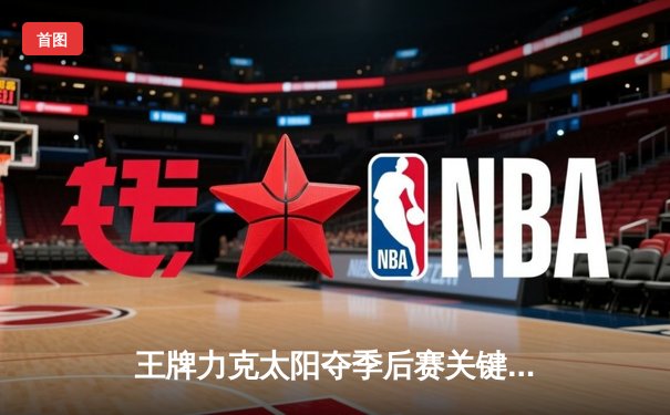 王牌力克太阳夺季后赛关键一胜，威尔逊独砍30分率队逆转