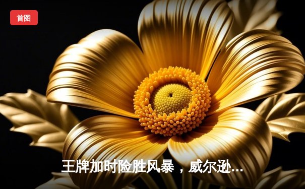 王牌加时险胜风暴，威尔逊30+15统治攻防，季后赛席位之争白热化