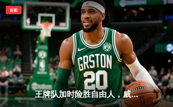 王牌队加时险胜自由人，威尔逊狂砍34分创赛季新高