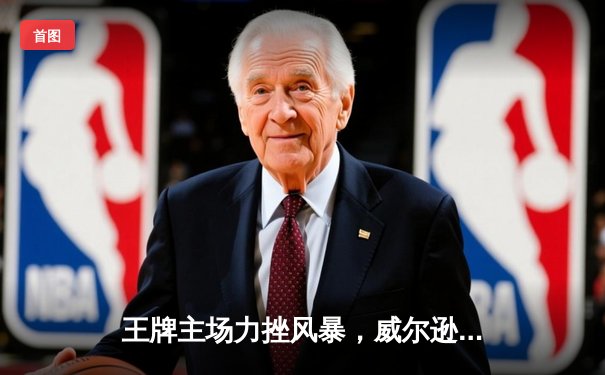 王牌主场力挫风暴，威尔逊狂砍31分卫冕冠军取三连胜