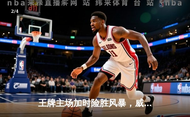 王牌主场加时险胜风暴，威尔逊狂砍35+15率队守住西部头名 - 2