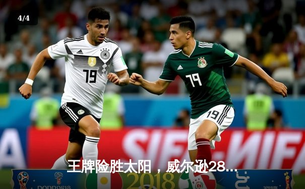 王牌险胜太阳，威尔逊28分统治内线，自由人爆冷遭遇连败 - 4