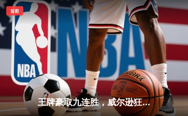 王牌豪取九连胜，威尔逊狂砍30分率队力克自由人