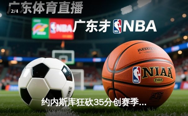 约内斯库狂砍35分创赛季新高 自由人主场加时险胜风暴守住东部榜首 - 2