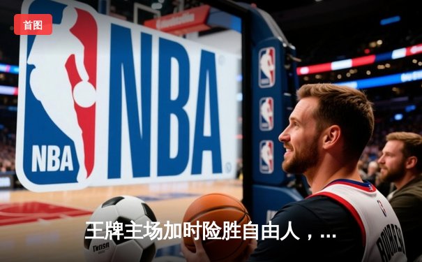 王牌主场加时险胜自由人，威尔逊30+14力压斯图尔特