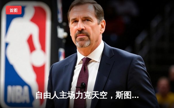 自由人主场力克天空，斯图尔特独揽31分率队豪取五连胜