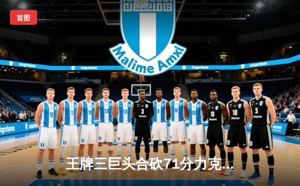 王牌三巨头合砍71分力克阳光，卫冕冠军豪取四连胜