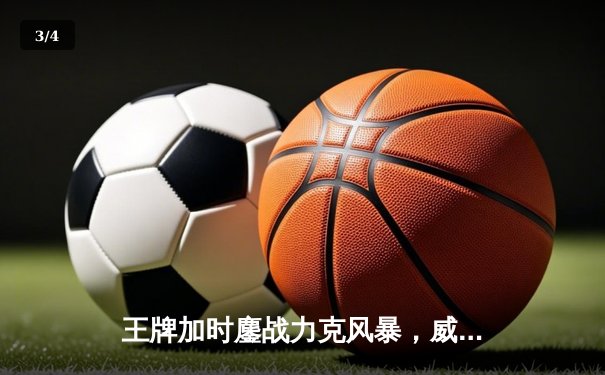 王牌加时鏖战力克风暴，威尔逊30+14统治攻防 - 3