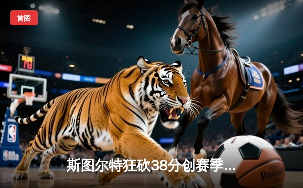 斯图尔特狂砍38分创赛季新高，自由人主场加时险胜风暴