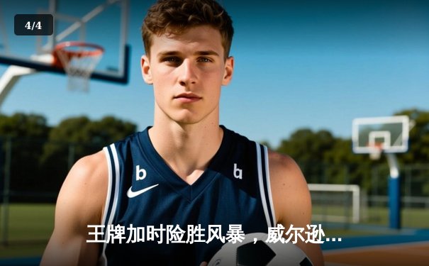 王牌加时险胜风暴，威尔逊狂砍38分17篮板率队豪取八连胜 - 4