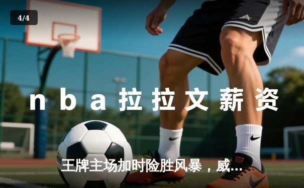 王牌主场加时险胜风暴，威尔逊狂砍35+18率队守住西部第一 - 4