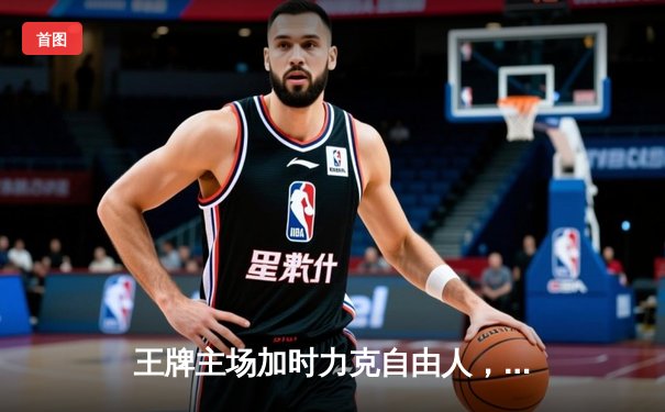 王牌主场加时力克自由人，威尔逊三双彰显MVP本色