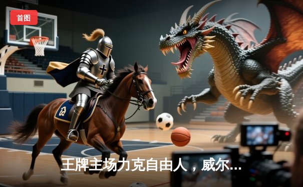 王牌主场力克自由人，威尔逊三双率队夺关键胜利