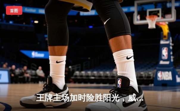 王牌主场加时险胜阳光，威尔逊狂砍38分率队守住不败金身