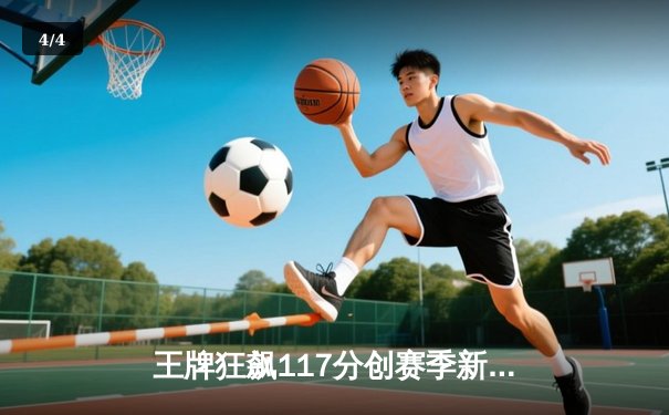 王牌狂飙117分创赛季新高，威尔逊30+15统治内线，自由人主场饮恨 - 4