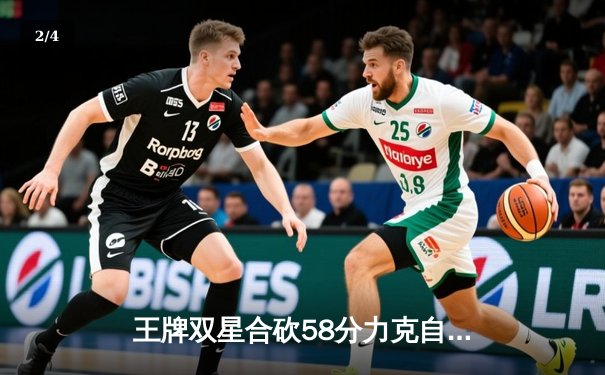 王牌双星合砍58分力克自由人，威尔逊关键封盖锁定胜局 - 2