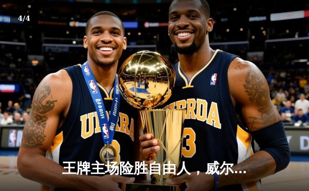 王牌主场险胜自由人，威尔逊33分统治内线，普拉姆关键三分定胜局 - 4