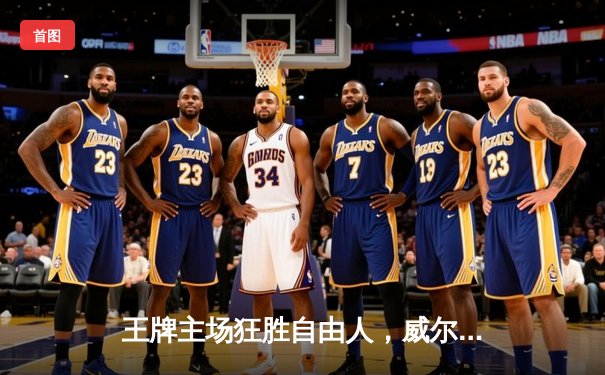 王牌主场狂胜自由人，威尔逊独砍31分率队巩固联盟榜首