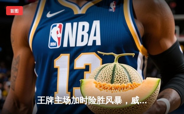 王牌主场加时险胜风暴，威尔逊30+14统治内线