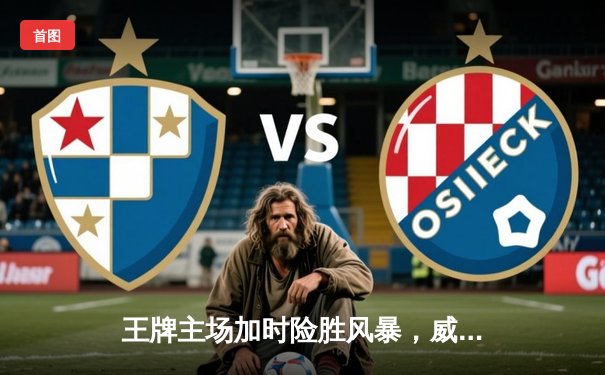 王牌主场加时险胜风暴，威尔逊30+14统治内线