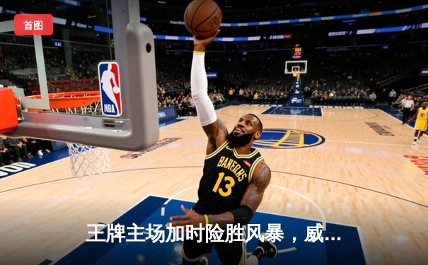 王牌主场加时险胜风暴，威尔逊30+14统治内线，洛伊德空砍31分